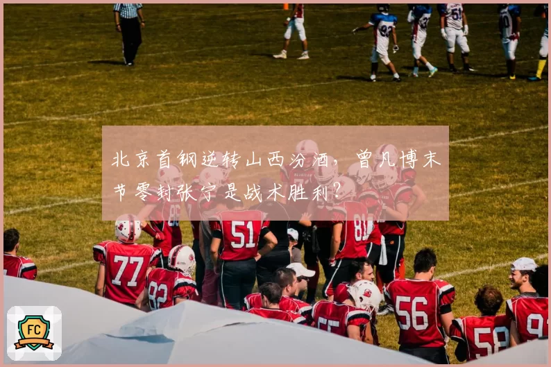 北京首钢逆转山西汾酒，曾凡博末节零封张宁是战术胜利？