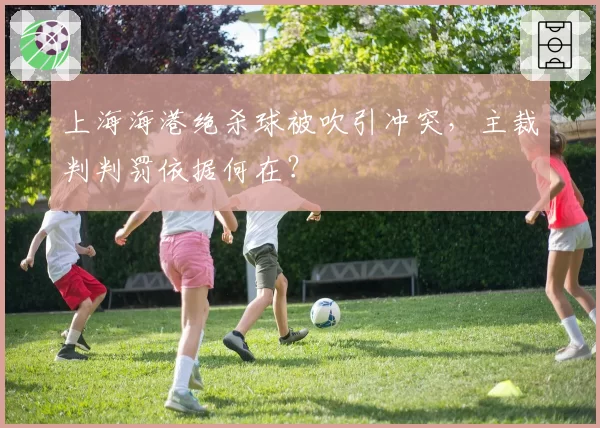 上海海港绝杀球被吹引冲突,主裁判判罚依据何在?