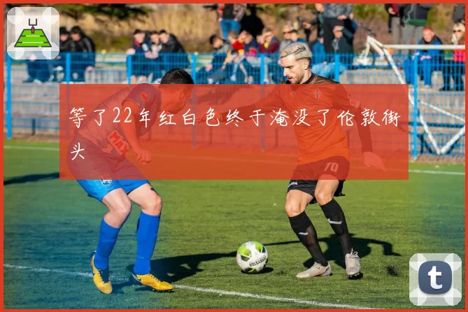 等了22年红白色终于淹没了伦敦街头