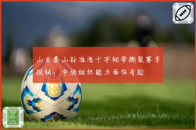 山东泰山孙准浩十字韧带撕裂赛季报销,中场组织能力面临考验