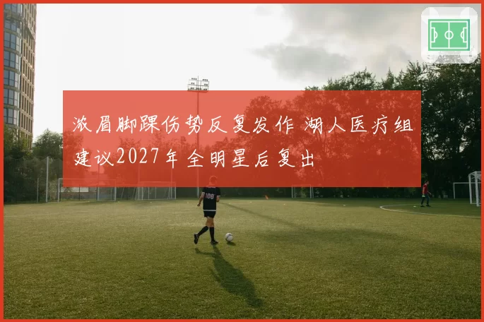 浓眉脚踝伤势反复发作 湖人医疗组建议2027年全明星后复出