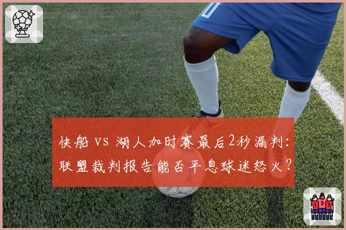 快船 vs 湖人加时赛最后2秒漏判:联盟裁判报告能否平息球迷怒火?