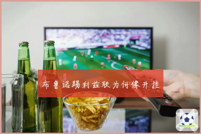 布鲁诺踢利兹联为何像开挂