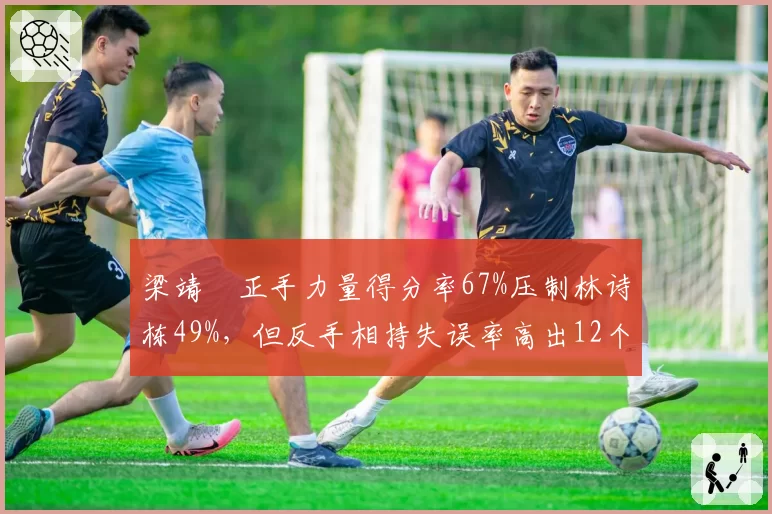 梁靖崑正手力量得分率67%压制林诗栋49%，但反手相持失误率高出12个百分点