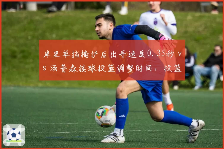 库里单挡掩护后出手速度0.35秒 vs 汤普森接球投篮调整时间，投篮节奏差异