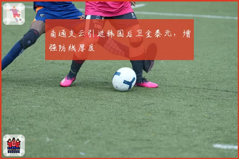 南通支云引进韩国后卫金泰元，增强防线厚度