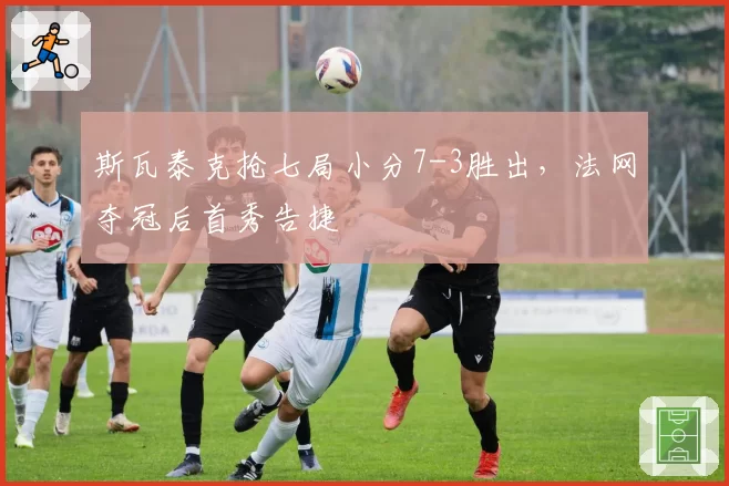 斯瓦泰克抢七局小分7-3胜出，法网夺冠后首秀告捷