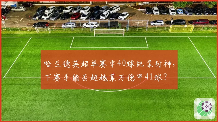 哈兰德英超单赛季40球纪录封神，下赛季能否超越莱万德甲41球？