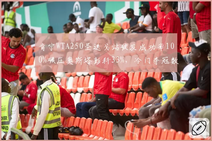 肯宁WTA250圣迭戈站破发成功率100%碾压奥斯塔彭科33%,冷门夺冠数据惊人