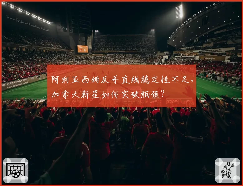 阿利亚西姆反手直线稳定性不足，加拿大新星如何突破瓶颈？