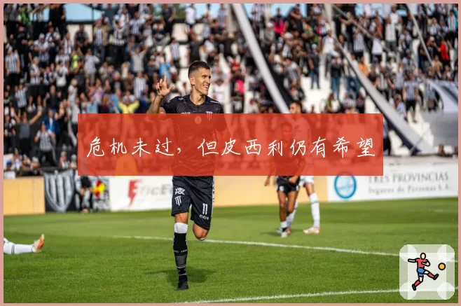 危机未过，但皮西利仍有希望