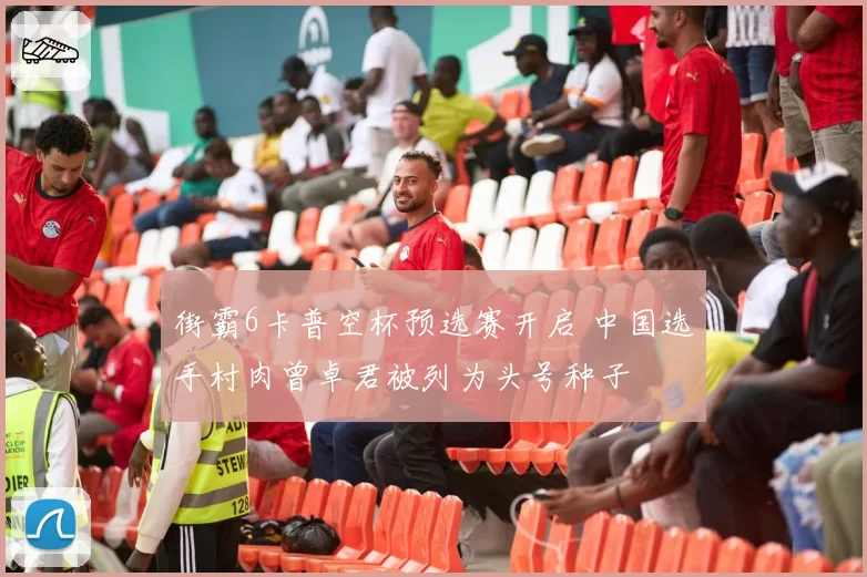 街霸6卡普空杯预选赛开启 中国选手村肉曾卓君被列为头号种子
