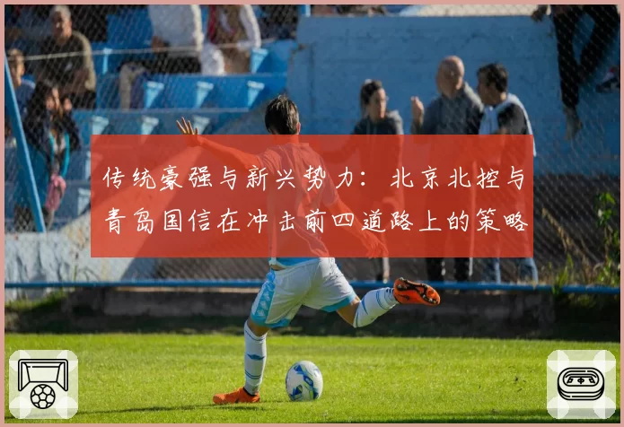 传统豪强与新兴势力:北京北控与青岛国信在冲击前四道路上的策略对比