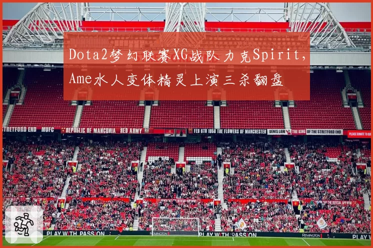 Dota2梦幻联赛XG战队力克Spirit，Ame水人变体精灵上演三杀翻盘