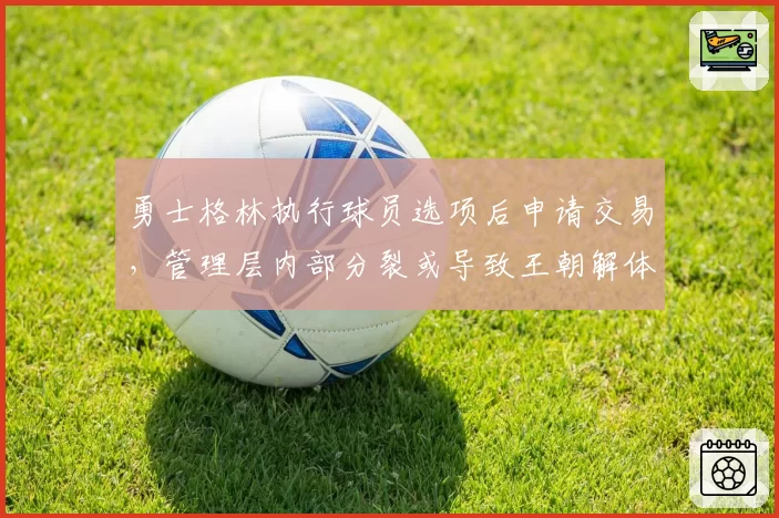 勇士格林执行球员选项后申请交易，管理层内部分裂或导致王朝解体