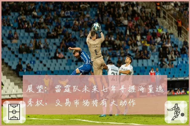 展望：雷霆队未来七年手握海量选秀权，交易市场将有大动作