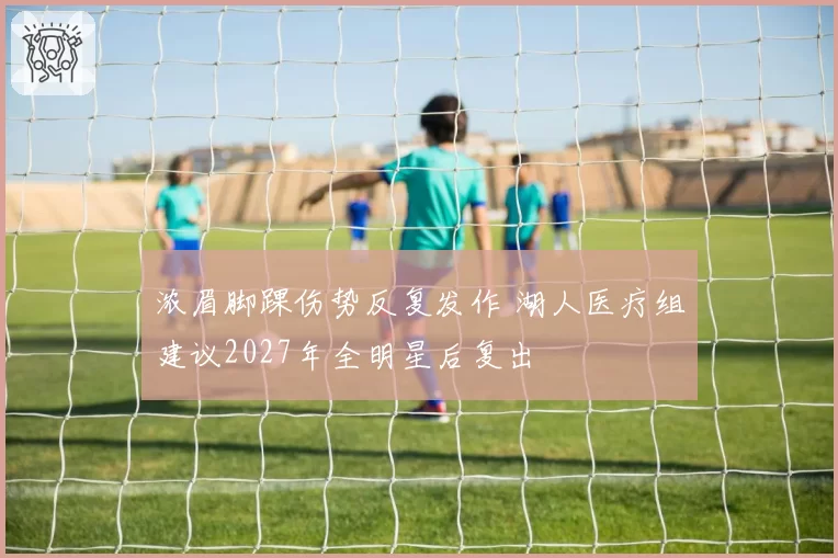 浓眉脚踝伤势反复发作 湖人医疗组建议2027年全明星后复出
