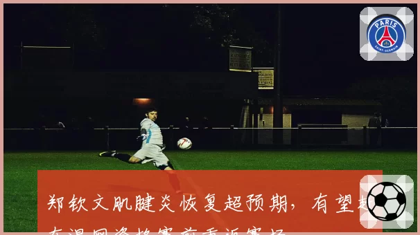郑钦文肌腱炎恢复超预期，有望赶在温网资格赛前重返赛场