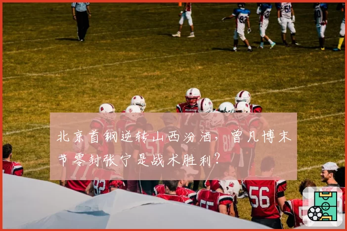 北京首钢逆转山西汾酒，曾凡博末节零封张宁是战术胜利？