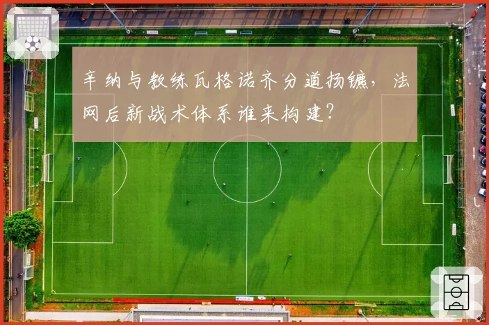 辛纳与教练瓦格诺齐分道扬镳,法网后新战术体系谁来构建?